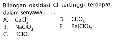 Bilangan oksidasi Cl tertinggi terdapat dalam senyawa .... A. CaCl2 D. Cl2O3 B. NaClO3 E. Ba(ClO)2 C. KClO4