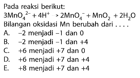 Pada reaksi berikut:3 MnO4^2-+4H^+ -> 2MnO4^- +MnO2+2H2O Bilangan oksidasi  Mn  berubah dari ....