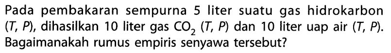 Pada pembakaran sempurna 5 liter suatu gas hidrokarbon (T, P), dihasilkan 10 liter gas CO2 (T, P) dan 10 liter uap air (T, P). Bagaimanakah rumus empiris senyawa tersebut?