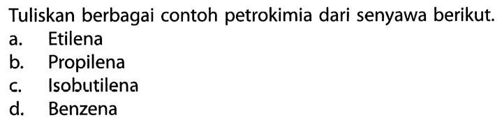Tuliskan berbagai contoh petrokimia dari senyawa berikut. a. Etilena b. Propilena c. Isobutilena d. Benzena