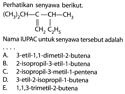 Perhatikan senyawa berikut. (CH3)2CH - C - CH - CH3 || | CH2 C2H5 Nama IUPAC untuk senyawa tersebut adalah . . . . 