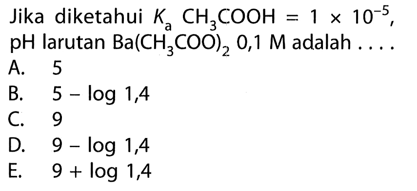 Jika diketahui  Ka CH3COOH=1 x 10^(-5) ,  pH  larutan  Ba(CH3COO)2 0,1 M  adalah ....