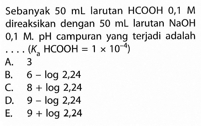 Sebanyak 50 mL larutan HCOOH 0,1 M direaksikan dengan 50 mL larutan NaOH 0,1 M. pH campuran yang terjadi adalah ... (Ka HCOOH = 1 x 10^-4)  