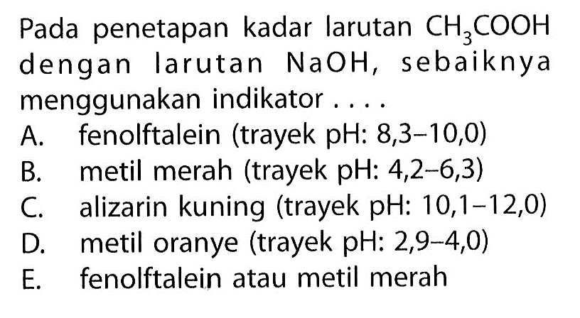 Pada penetapan kadar larutan  CH3COOH  dengan larutan  NaOH , sebaiknya menggunakan indikator ....