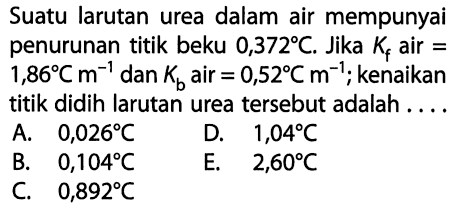 Suatu larutan urea dalam air mempunyai penurunan titik beku 0,372 C. Jika Kf air =1,86 C m^(-1) dan Kb air =0,52 C m^(-1); kenaikan titik didih larutan urea tersebut adalah .... 