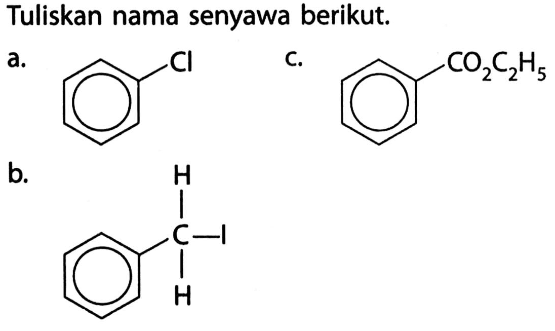 Tuliskan nama senyawa berikut.
a. Benzena - Cl c. Benzena - CO2C2H5
b. H 
| 
Benzena - C - l 
| 
H