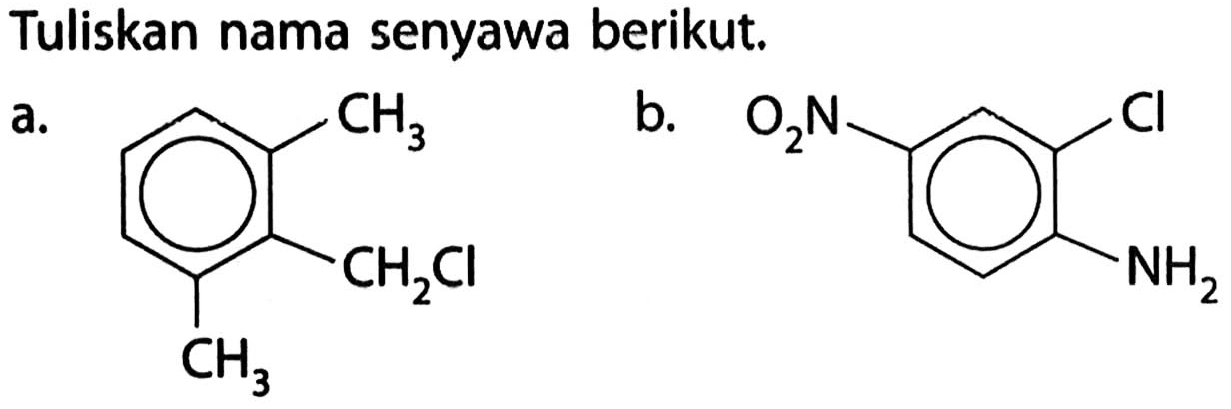 Tuliskan nama senyawa berikut.
a. Benzena - CH3 
| | 
CH3 CH2Cl
b. O2N - Benzena - Cl 
| 
NH2 