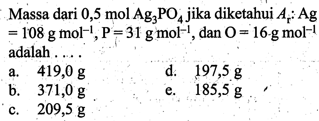 Massa dari  0,5mol Ag3PO4  jika diketahui  Ar: Ag=108 g mol^(-1), P =31 g mol^(-1) , dan O=16 g mol^(-1)  adalah ....