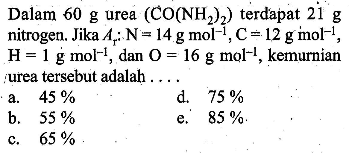 Dalam 60 g urea (CO(NH2)2) terdapat 21 g nitrogen. Jika  Ar: N=14 g mol^-1, C=12 g mol^-1, H=1 g mol^-1, dan O=16 g mol  ^-1, kemurnian urea tersebut adalah ...