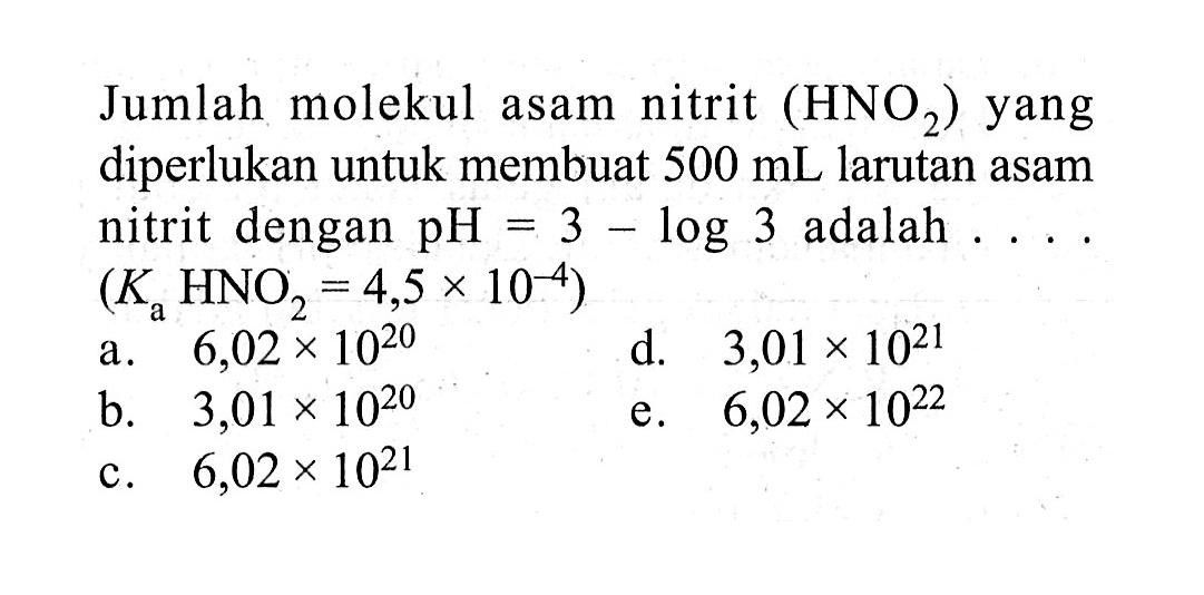 Jumlah molekul asam nitrit (HNO2) yang diperlukan untuk membuat 500 mL larutan asam nitrit dengan pH=3-log 3 adalah .... (Ka HNO2=4,5x10^-4) 