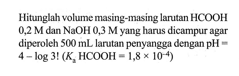 Hitunglah volume masing-masing larutan HCOOH 0,2 M dan NaOH 0,3 M yang harus dicampur agar diperoleh 500 mL larutan penyangga dengan pH = 4-log3! (Ka HCOOH = 1,8 x 10^(-4))  