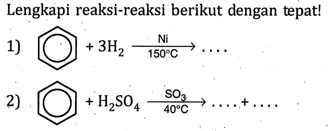 Lengkapi reaksi-reaksi berikut dengan tepat!1) O + 3H2 ->Ni 150 C    ...2) O + H2SO4 ->SO3 40 C   .... + ...