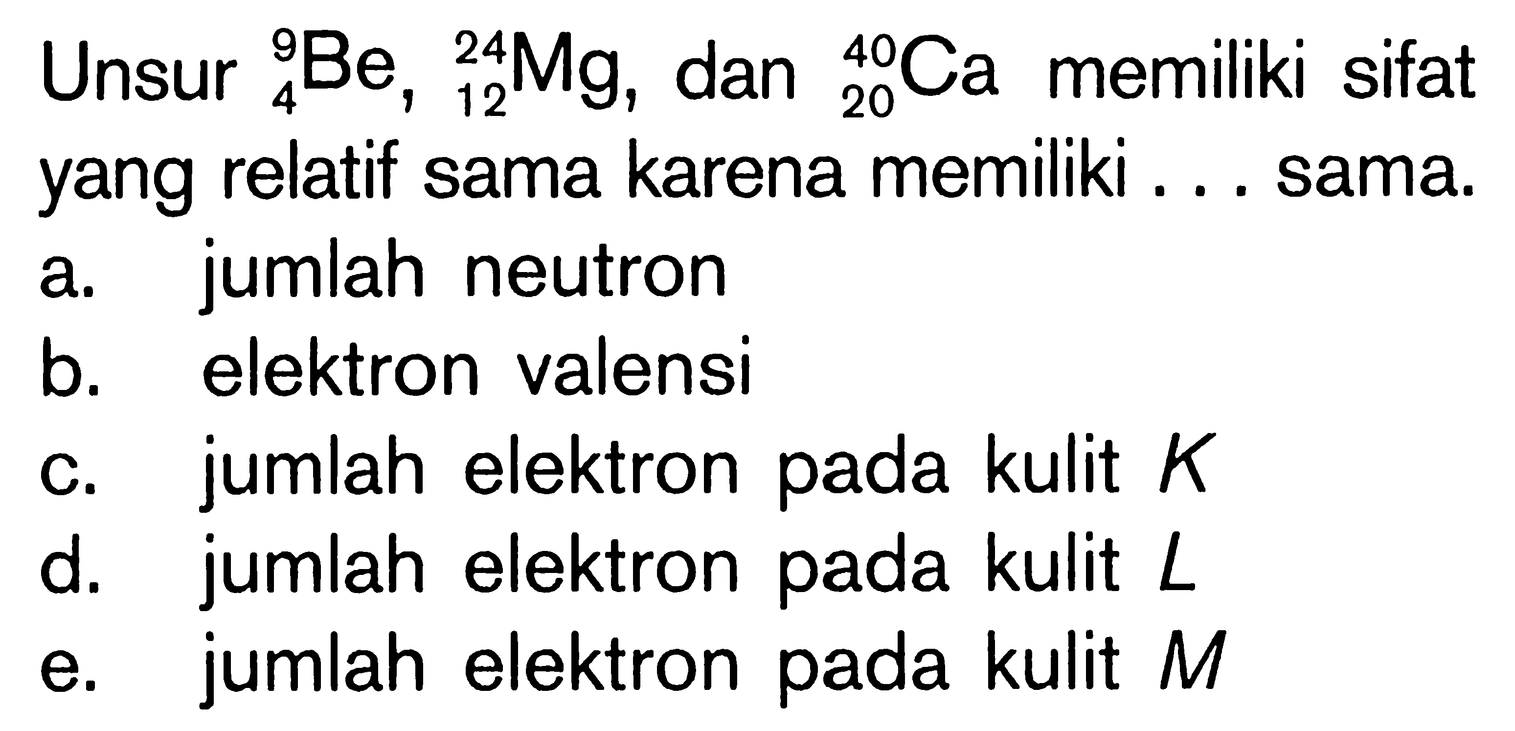 Unsur 9 4 Be 22 12 Mg, dan 40 20 Ca memiliki sifat yang relatif sama karena memiliki sama.