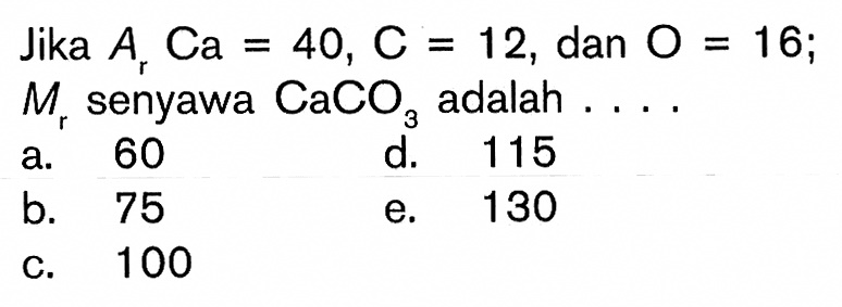 Jika Ar Ca=40, C=12, dan O=16; Mr senyawa CaCO3 adalah ....