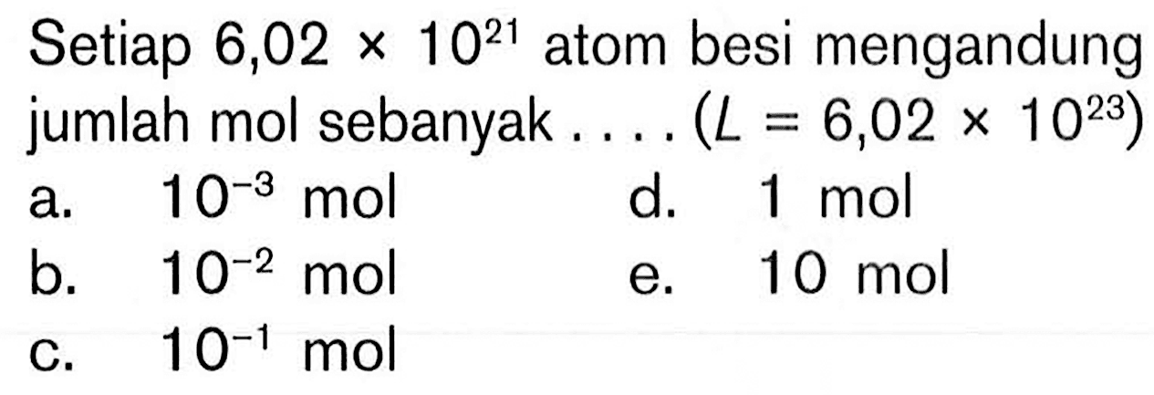 Setiap 6,02x10^21 atom besi mengandung jumlah mol sebanyak.... (L=6,02x10^23)