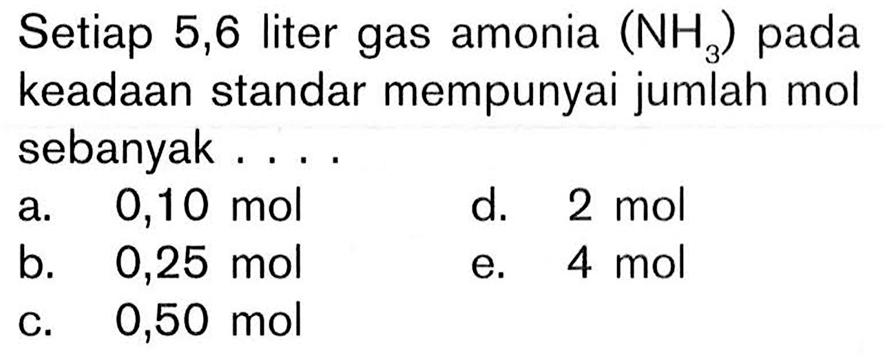 Setiap 5,6 liter gas amonia  NH3 pada keadaan standar mempunyai jumlah mol sebanyak ...