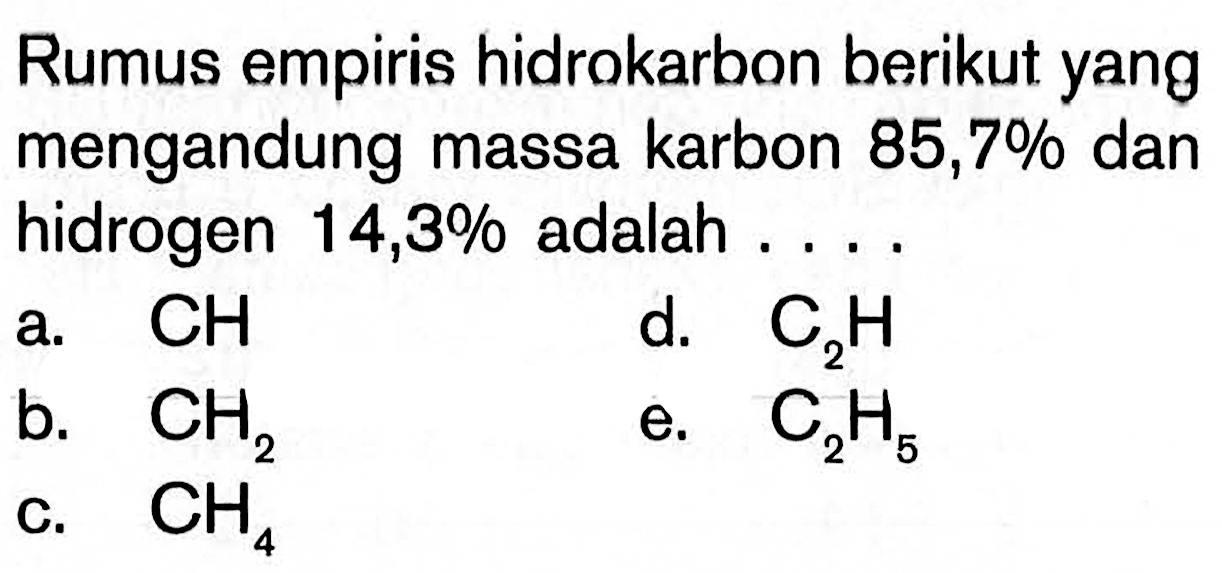 Rumus empiris hidrokarbon berikut yang mengandung massa karbon 85,7% dan hidrogen 14,3% adalah ... . a. CH d. C2 H b. CH2 e. C2H5 c. CH4