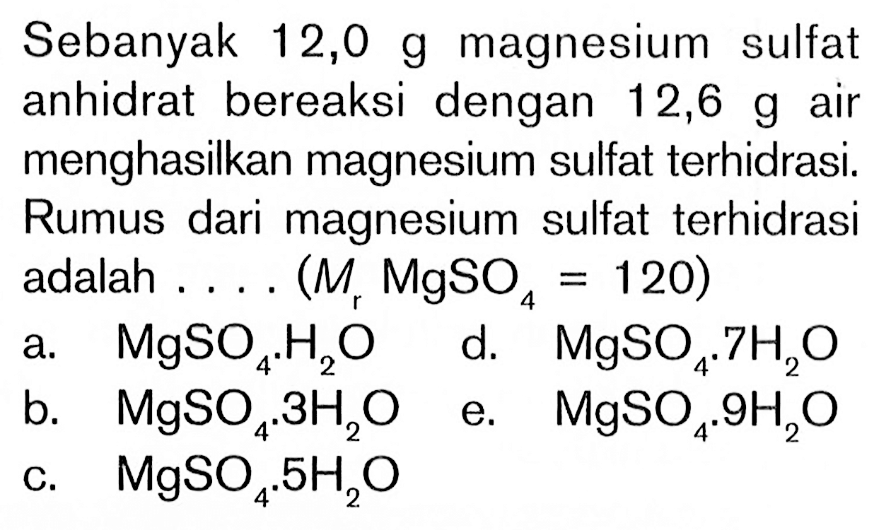 Sebanyak 12,0 g magnesium sulfat anhidrat bereaksi dengan  12,6 g  air menghasilkan magnesium sulfat terhidrasi. Rumus dari magnesium sulfat terhidrasi adalah .... (Mr  MgSO4=120  )