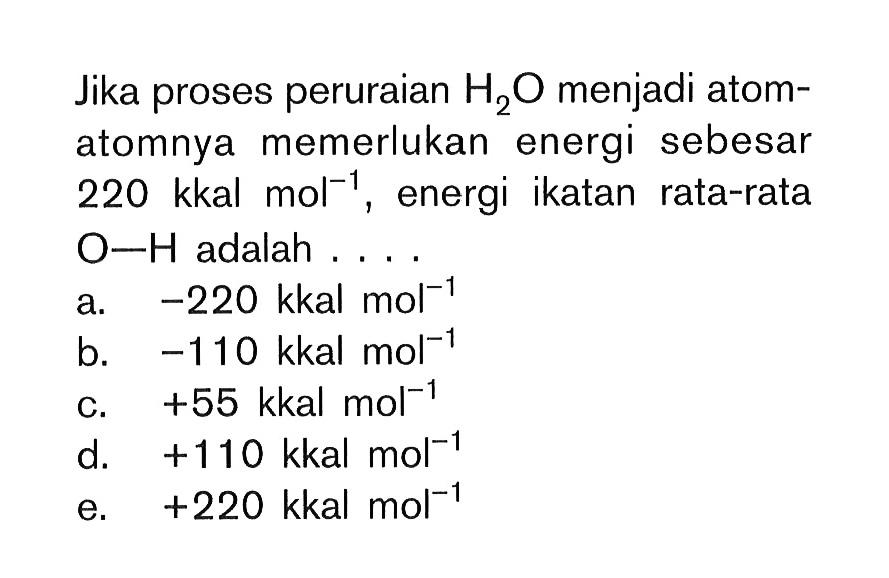 Jika proses peruraian H2O menjadi atom-atomnya memerlukan energi sebesar 220 kkal mol^-1, energi ikatan rata-rata O-H adalah....