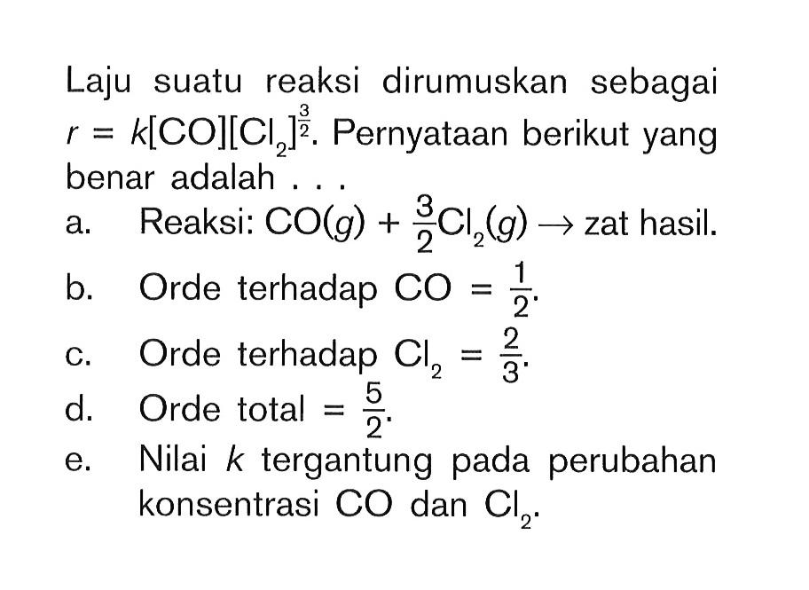 Laju suatu reaksi dirumuskan sebagai r = k [CO][Cl2]^(3/2). Pernyataan berikut yang benar adalah . . .