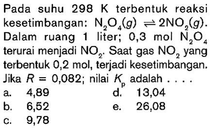 Pada suhu 298 K terbentuk reaksi kesetimbangan: N2O4(g) <=> 2NO2(g). Dalam ruang liter; 0,3 mol N2O4 terurai menjadi NO2. Saat gas NO2 yang terbentuk 0,2 mol, terjadi kesetimbangan. Jika R = 0,082; nilai Kp adalah . . . .