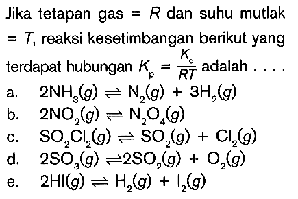 Jika tetapan gas R dan suhu mutlak = T, reaksi kesetimbangan berikut yang terdapat hubungan Kp = Kc/RT adalah . . . .