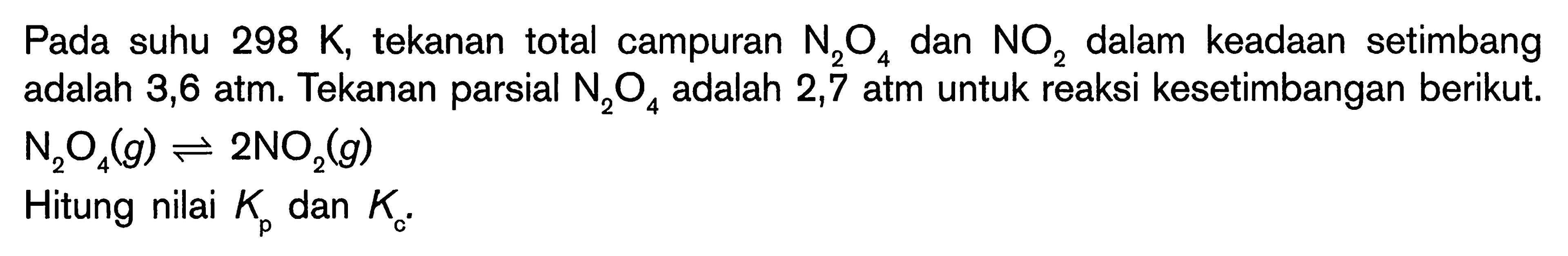 Pada suhu 298 K, tekanan total campuran N2O4 dan NO2 dalam keadaan setimbang adalah 3,6 atm. Tekanan parsial N2O4 adalah 2,7 atm untuk reaksi kesetimbangan berikut: N2O4(g) <=> 2NO2(g) Hitung nilai Kp dan Ke