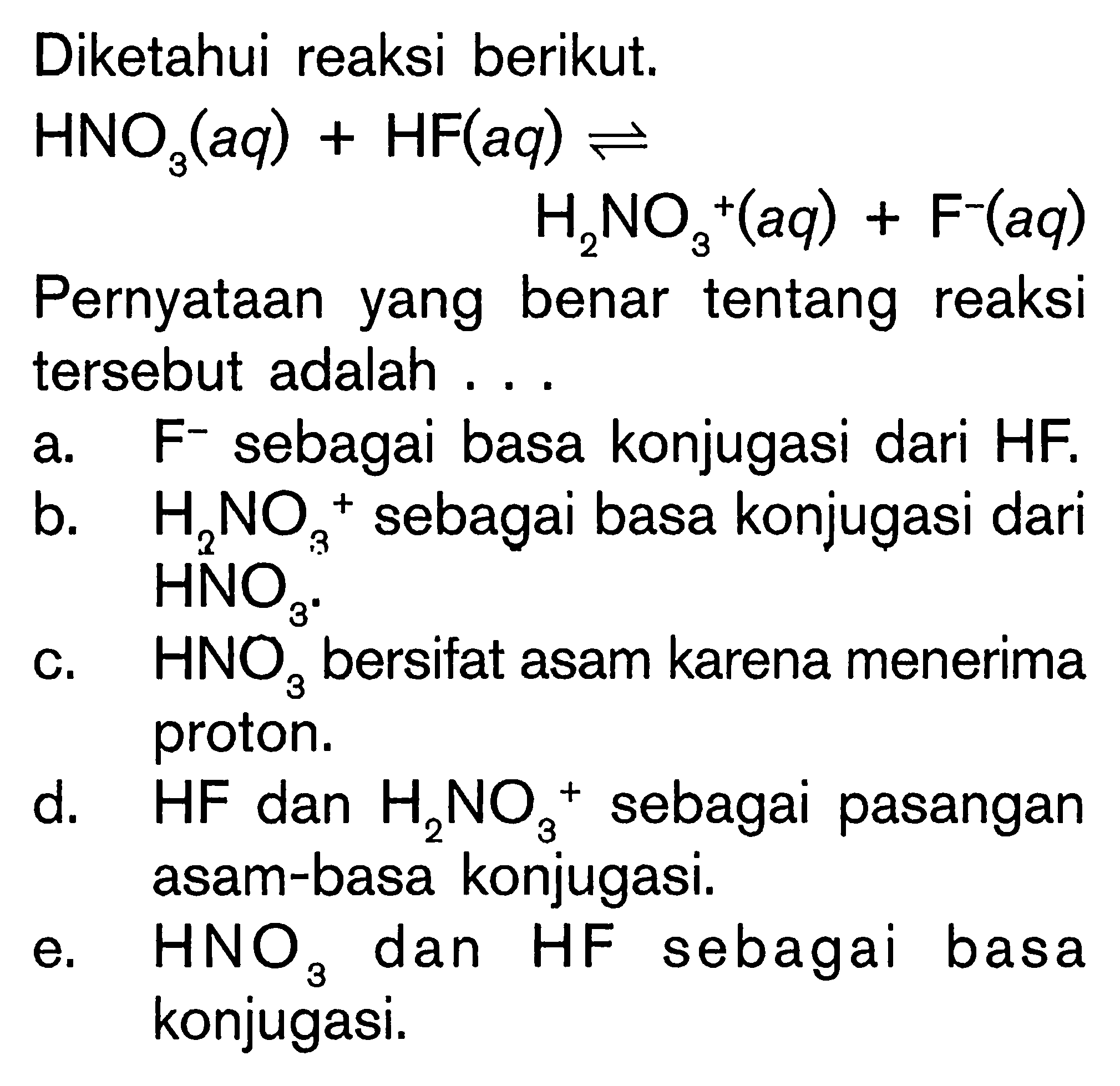 Diketahui reaksi berikut. HNO3(aq)+HF(aq)<->H2NO3+(aq)+F^-(aq) Pernyataan yang benar tentang reaksi tersebut adalah ...