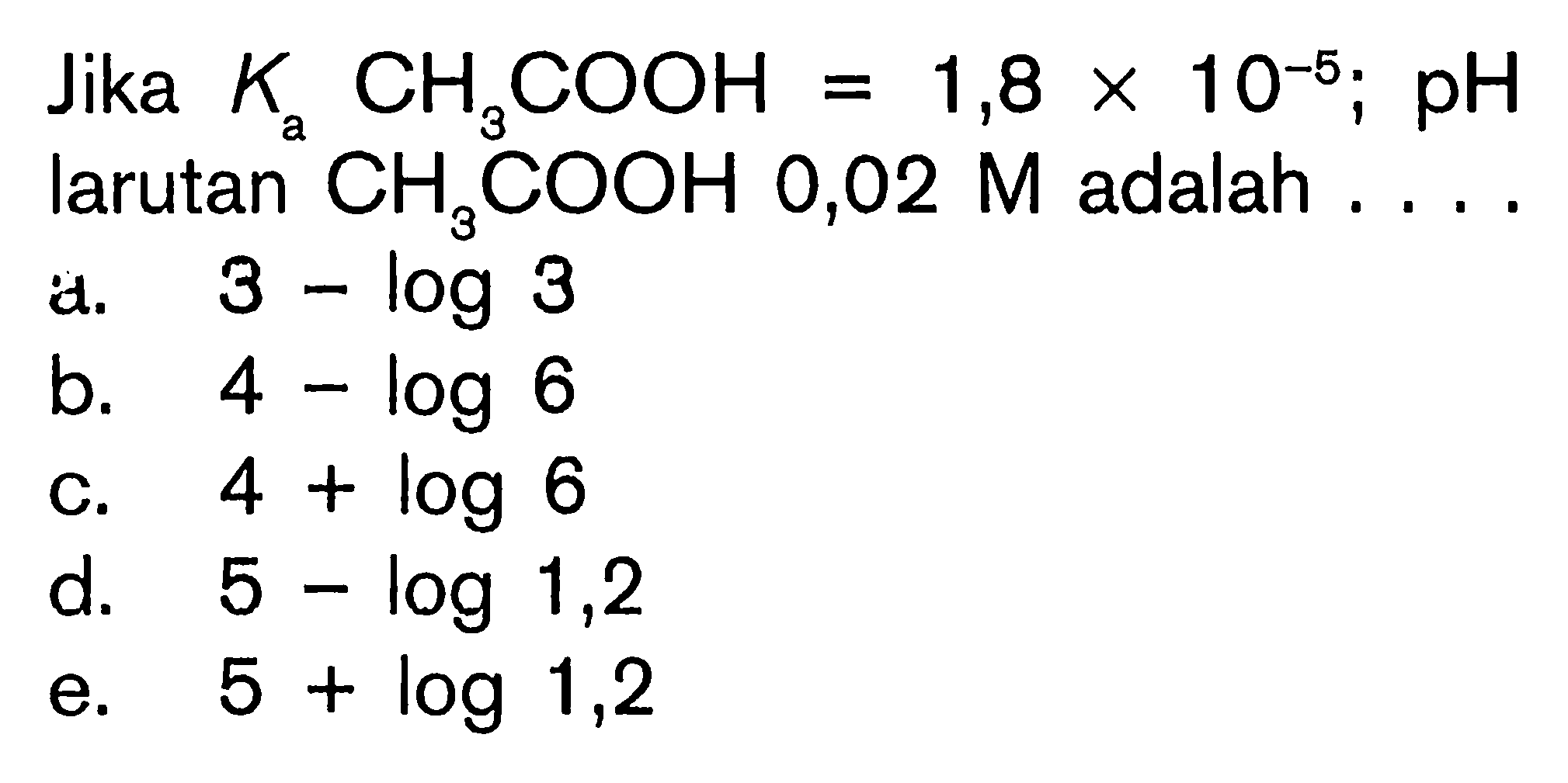 Jika Ka CH3COOH=1,8 x 10^(-5); pH larutan CH3COOH 0,02 M adalah ... .