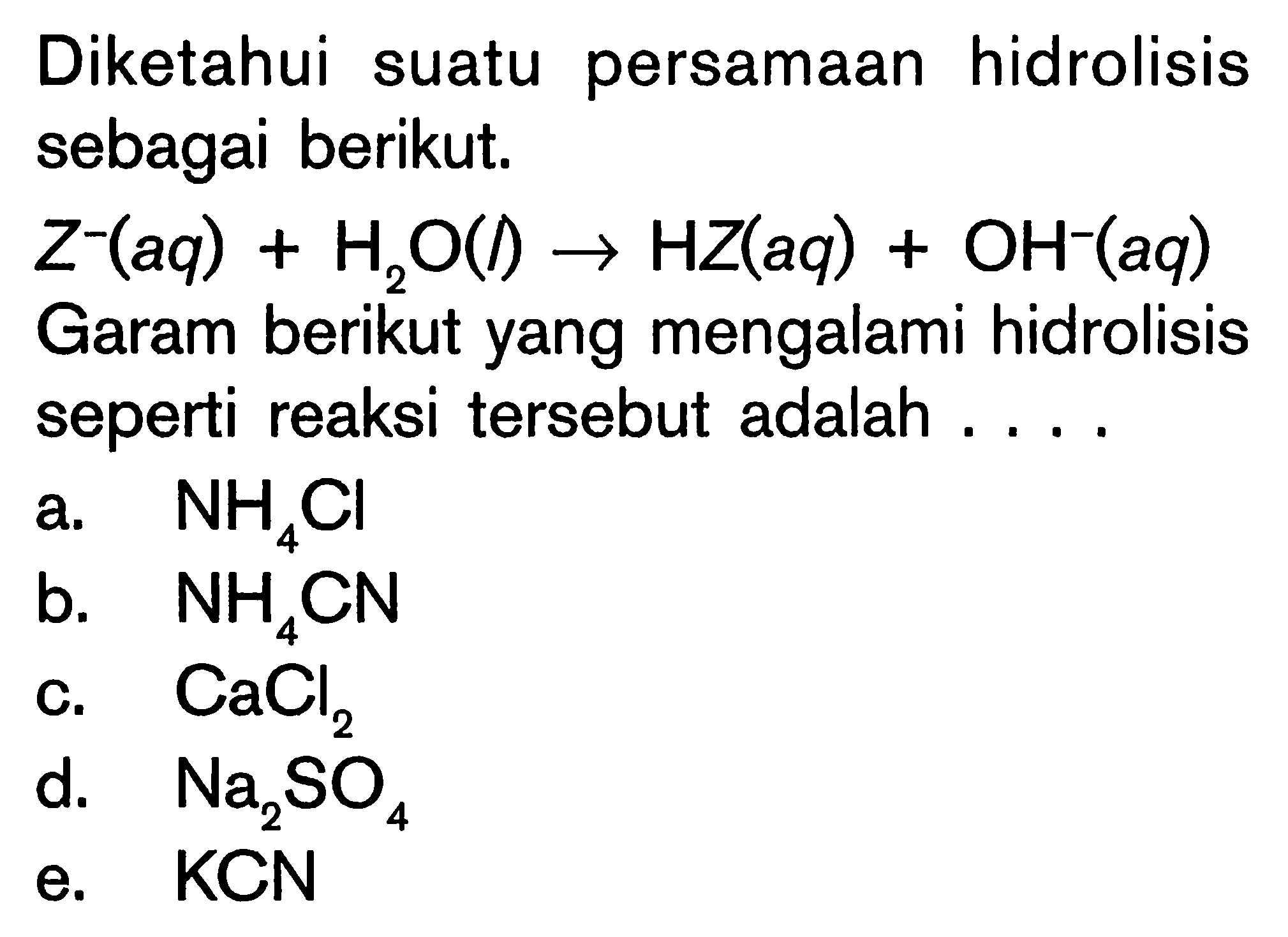 Diketahui suatu persamaan hidrolisis sebagai berikut. Z^- (aq)+H2O (l) -> HZ (aq)+OH^- (aq) Garam berikut yang mengalami hidrolisis seperti reaksi tersebut adalah ....