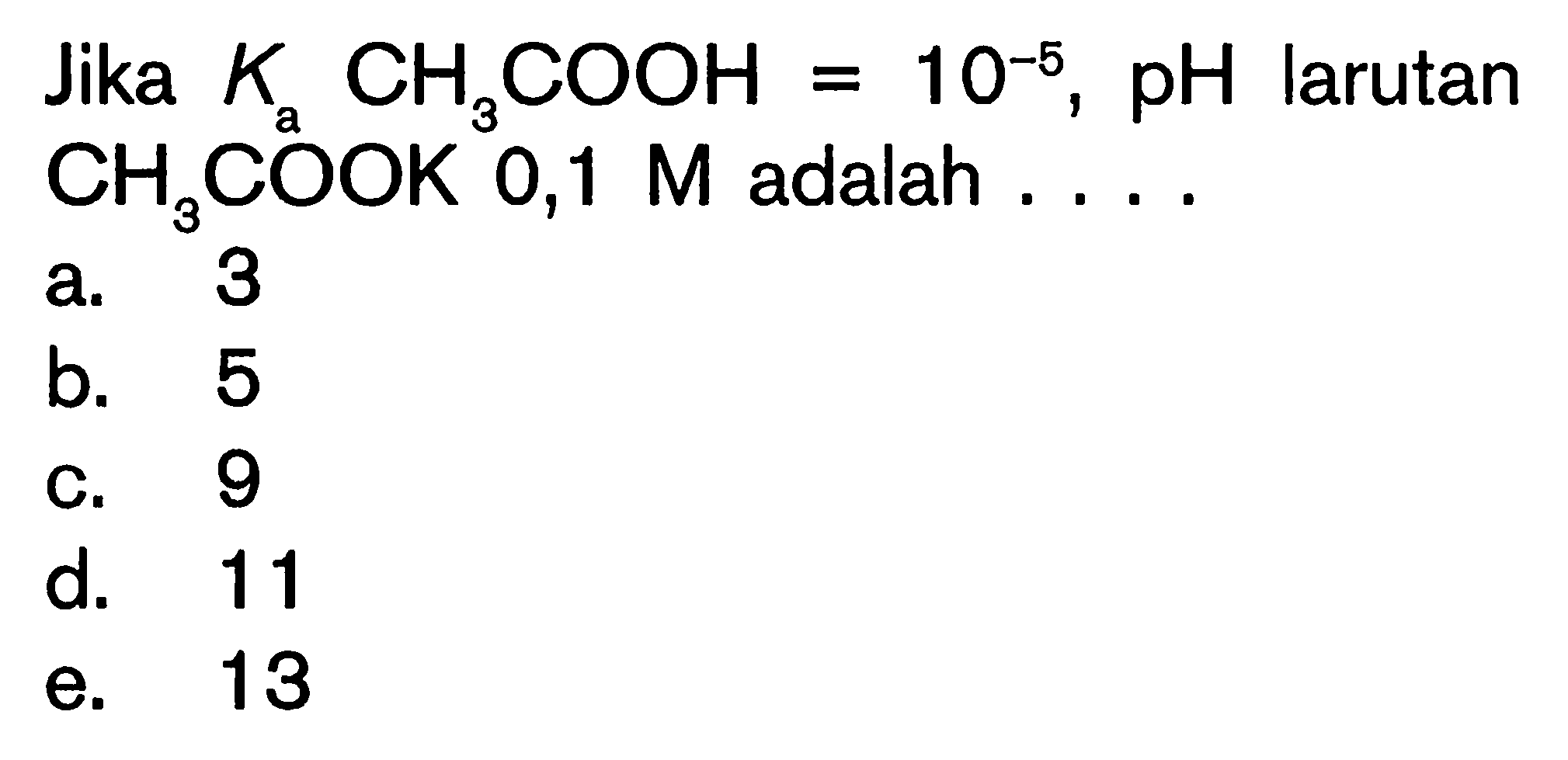 Jika  (K)_((a)) (CH)_(3) (COOH)=10^(-5), (pH)  larutan  (CH)_(3) (COOK) 0,1 (M)  adalah  .... a. 3b. 5c. 9d. 11e. 13