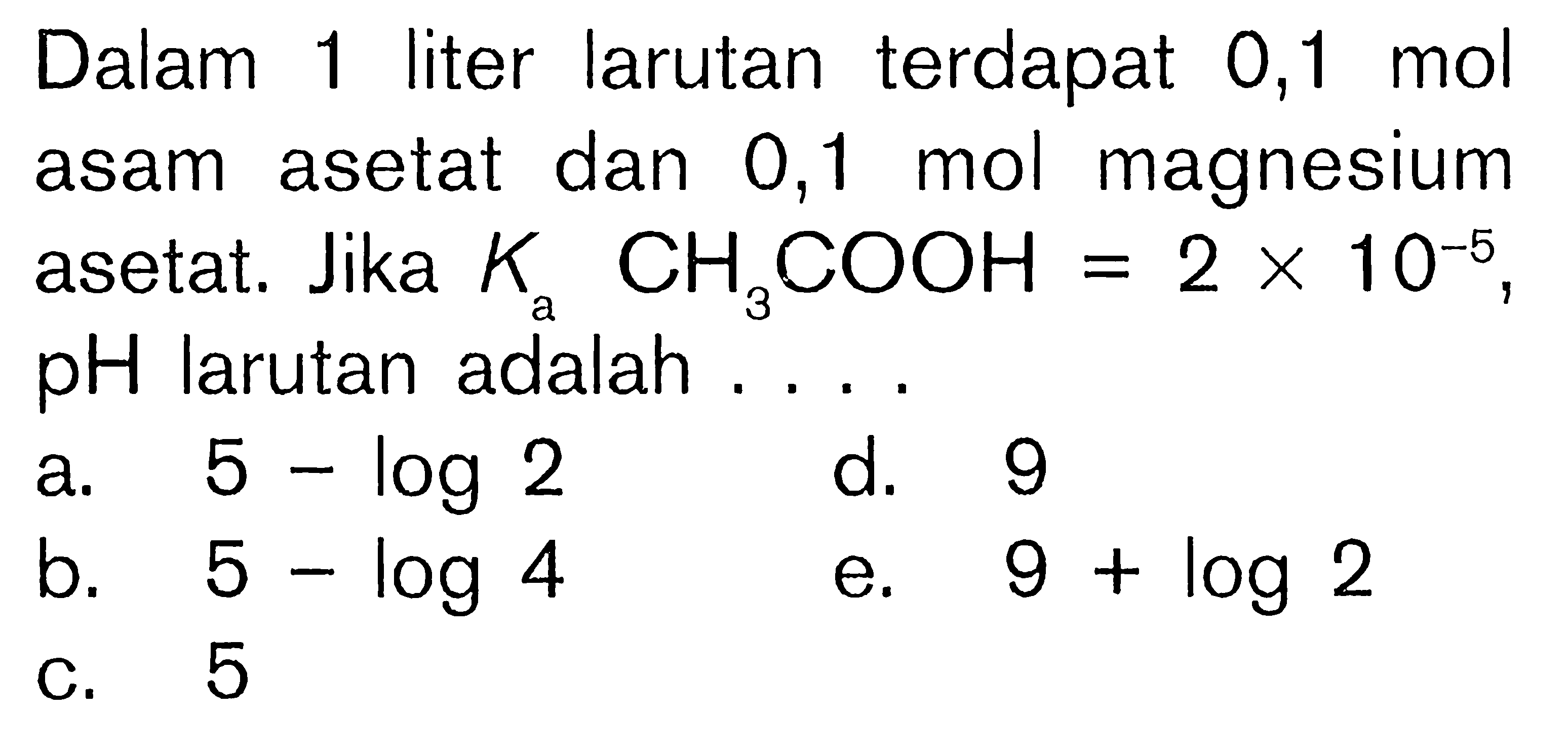 Dalam 1 liter larutan terdapat 0,1 mol asam asetat dan 0,1 mol magnesium asetat. Jika  Ka CH3COOH=2x10^(-5), pH larutan adalah ...
