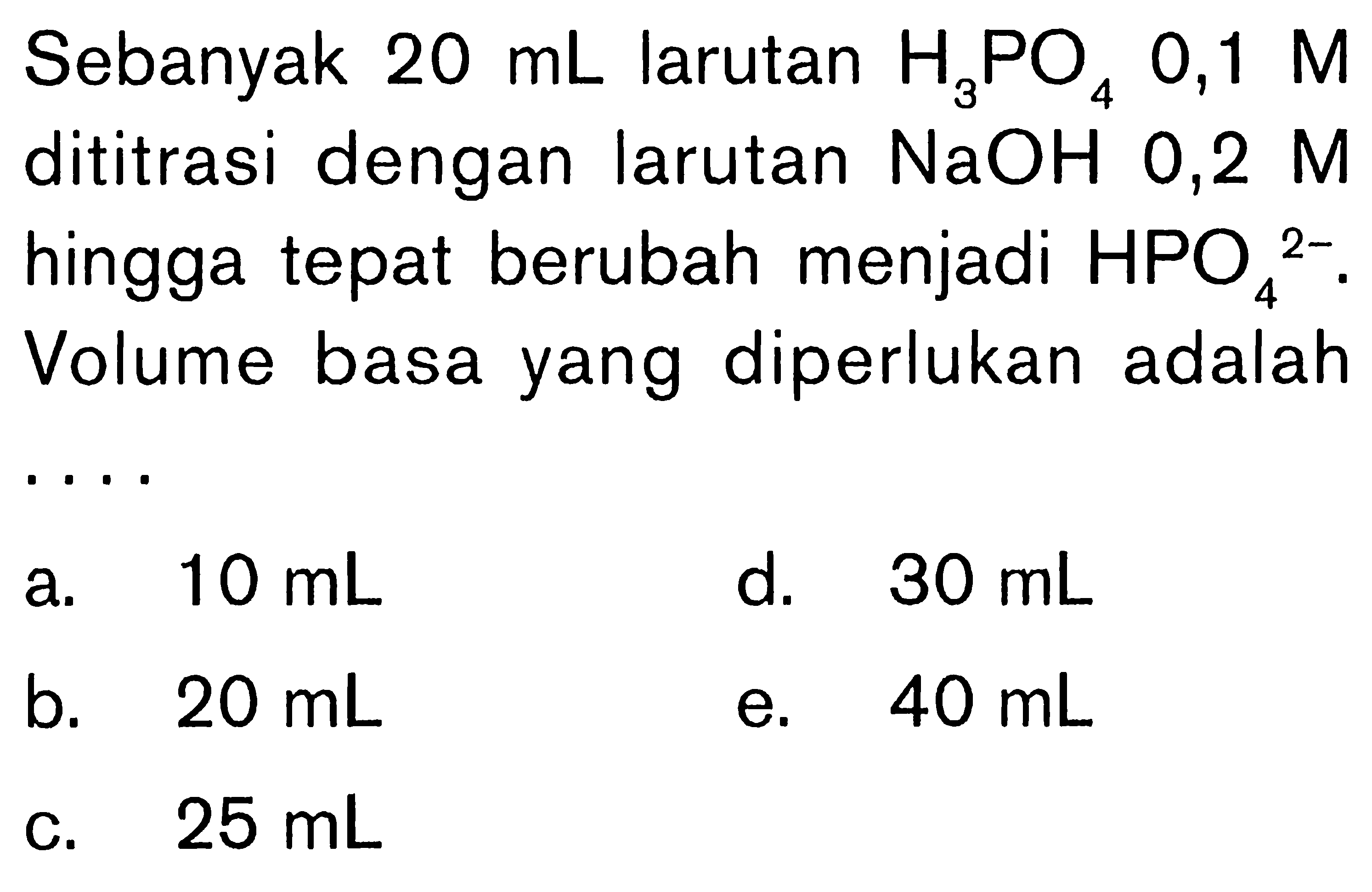 Sebanyak  20 mL  larutan  H3PO4 0,1 M  dititrasi dengan larutan  NaOH  0,2 M  hingga tepat berubah menjadi  HPO4^2- . Volume basa yang diperlukan adalah