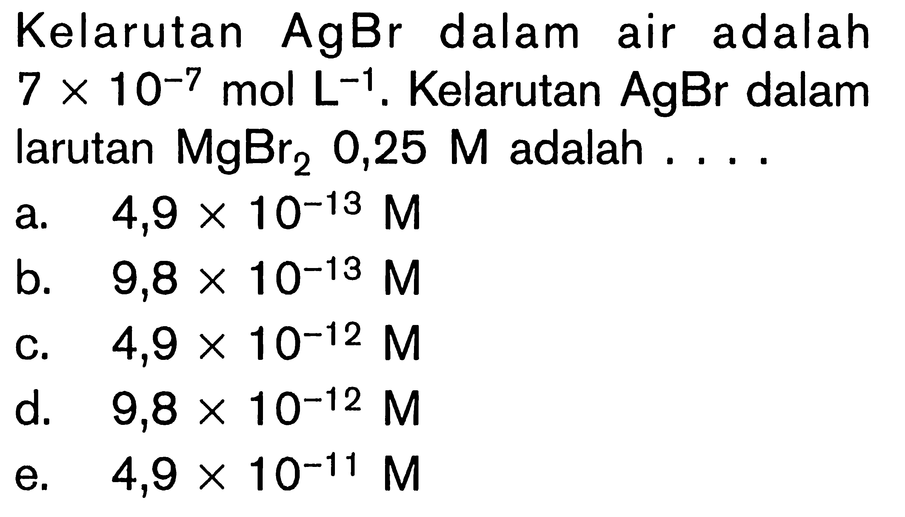 Kelarutan AgBr dalam air adalah 7 x 10^(-7) mol L^(-1). Kelarutan AgBr dalam larutan  MgBr2 0,25 M adalah ....