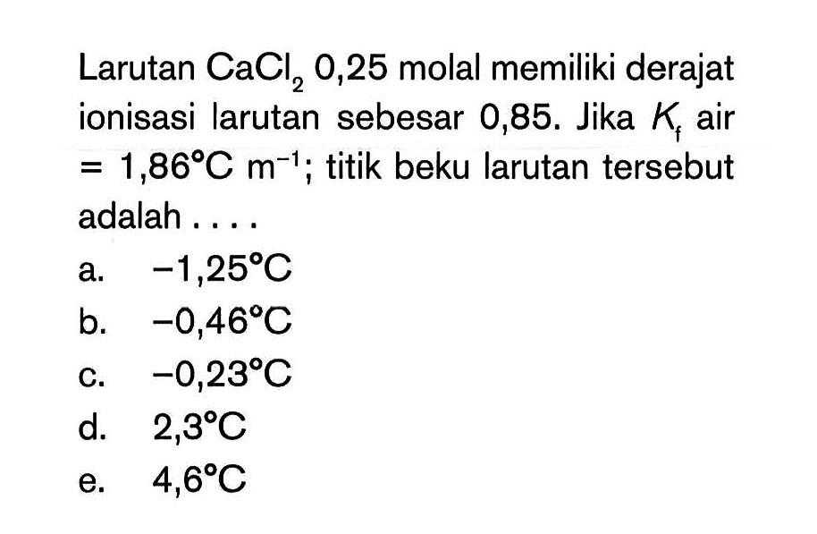 Larutan CaCl2 0,25 molal memiliki derajat ionisasi larutan sebesar 0,85. Jika Kl air 1,86 C m^-1; titik beku larutan tersebut adalah ...