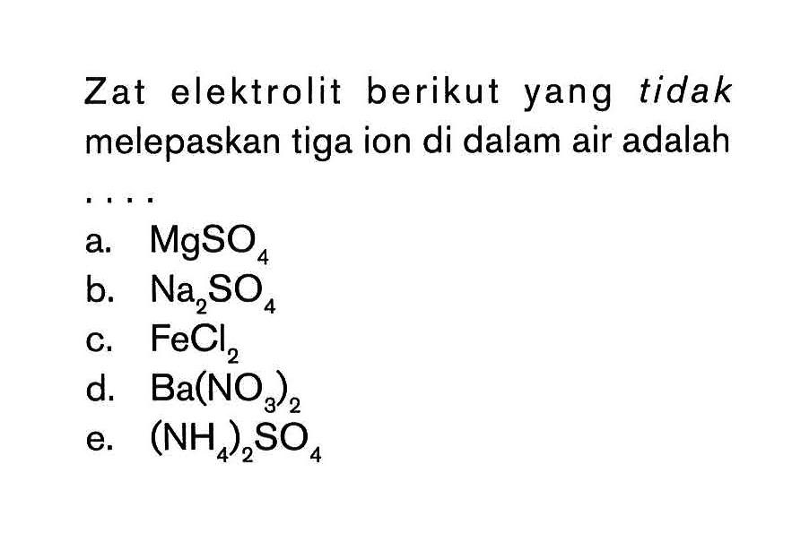 Zat elektrolit berikut yang tidak melepaskan tiga ion di dalam air adalah . . . .