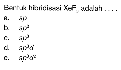 Bentuk hibridisasi XeF2 adalah ....