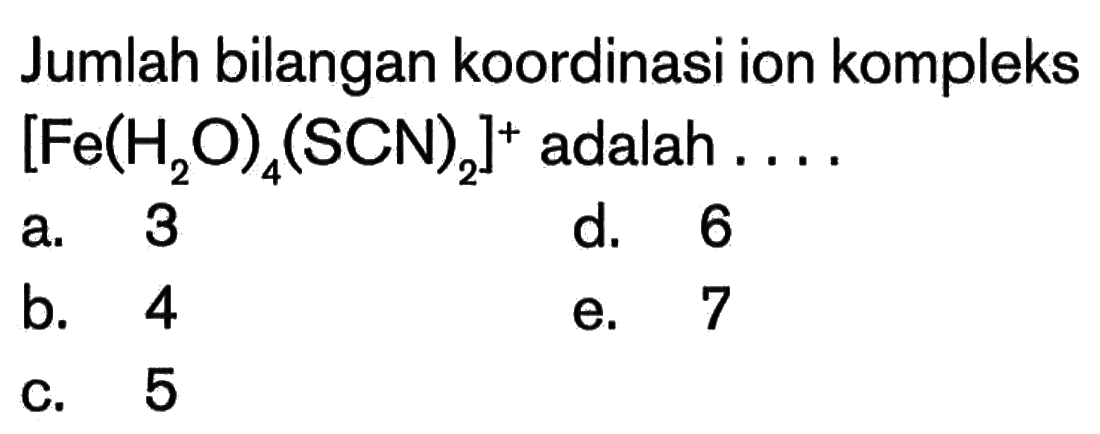 Jumlah bilangan koordinasi ion kompleks [Fe(H2O)4 (SCN)2)]^+ adalah....