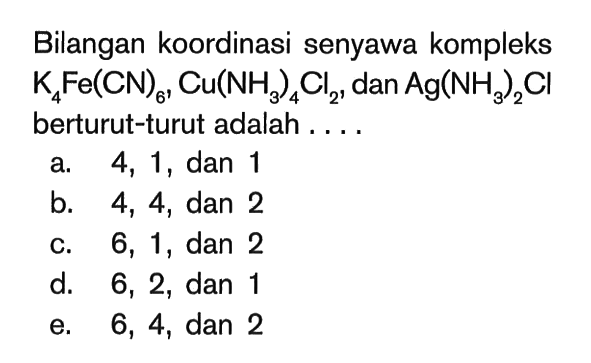 Bilangan koordinasi senyawa kompleks K4Fe(CN)6 , Cu(NH3)4Cl2 , dan Ag(NH3)2Cl berturut-turut adalah . . . .