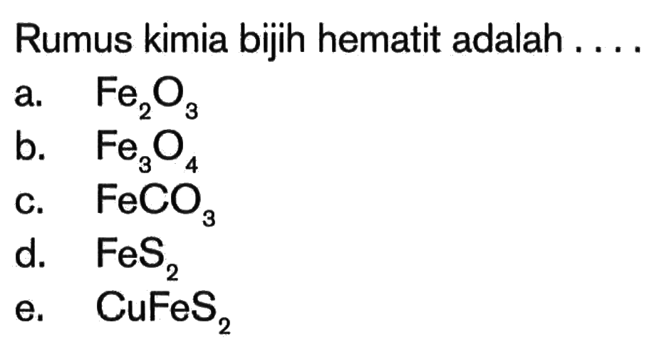 Rumus kimia bijih hematit adalah a. Fe2O3 b. Fe3O4 d. FeS2 e. CuFeS2 c. FeCO3