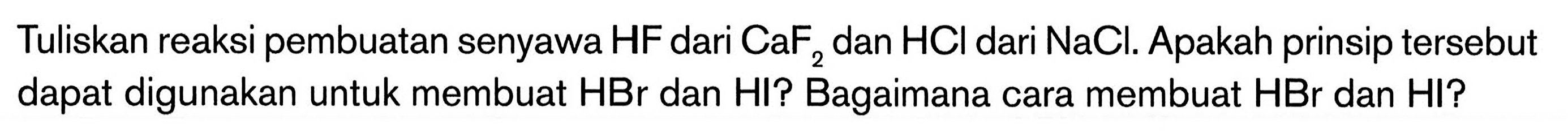 Tuliskan reaksi pembuatan senyawa HF dari CaF2 dan HCI dari NaCl. Apakah prinsip tersebut dapat digunakan untuk membuat HBr dan HI? Bagaimana cara membuat HBr dan HI?