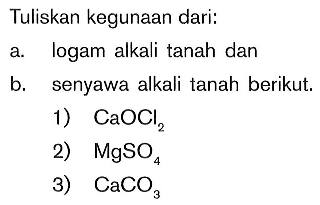 Tuliskan kegunaan dari. a. logam alkali tanah dan b. senyawa alkali tanah berikut: 1) CaOCl2 2) MgSO4 3) CaCO3