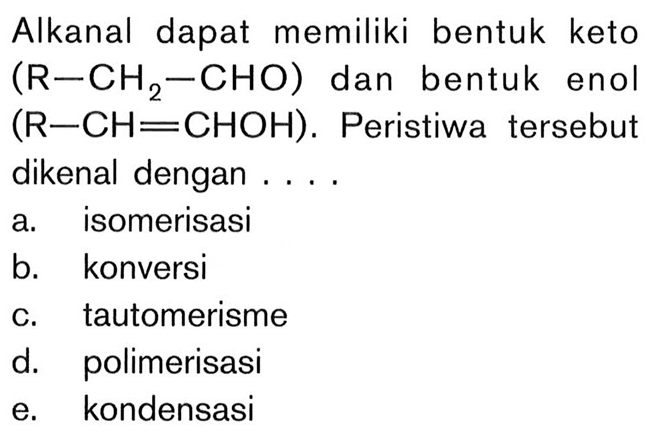 Alkanal dapat memiliki bentuk keto  (R-CH_(2)-CHO)  dan bentuk enol  (R-CH=CHOH) . Peristiwa tersebut dikenal dengan ....