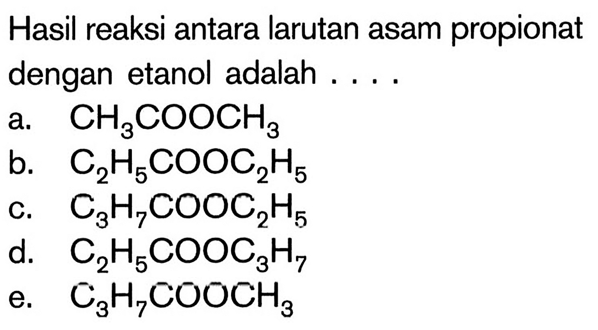Hasil reaksi antara larutan asam propionat dengan etanol adalah ....