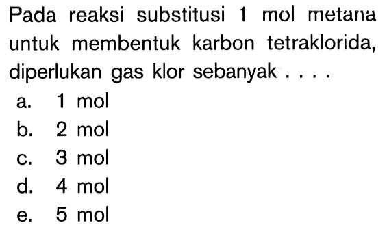 Pada reaksi substitusi 1 mol metaria untuk membentuk karbon tetraklorida, diperlukan gas klor sebanyak ....

