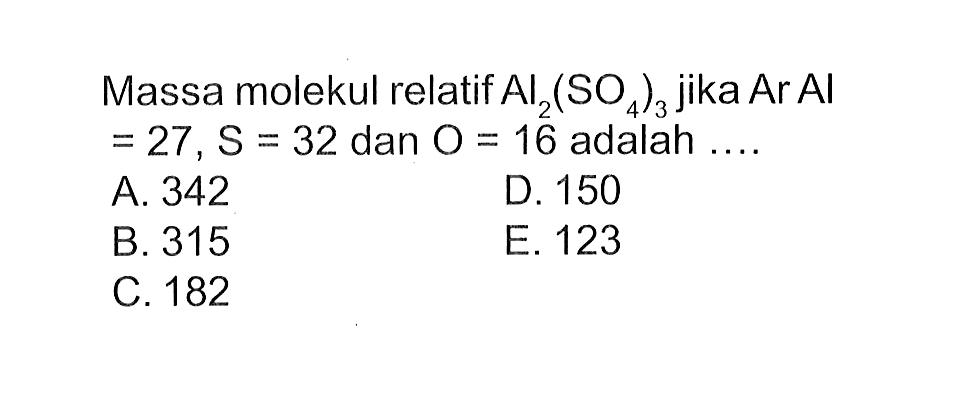 Massa molekul relatif Al2(SO4)3 jika (Ar)(Al)=27, S=32 dan O=16 adalah .... 