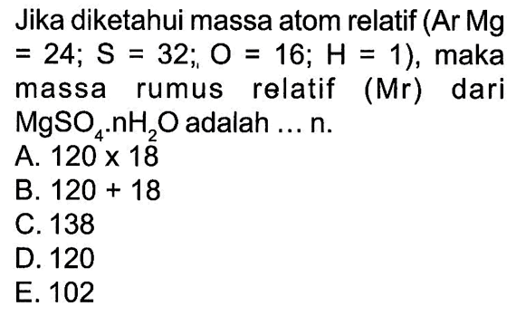 Jika diketahui massa atom relatif (ArMg=24; S=32; O=16; H=1), maka massa rumus relatif (Mr) dari MgSO4.nH2O adalah ... n.
