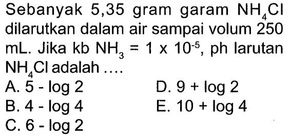 Sebanyak 5,35 gram garam NH4Cl dilarutkan dalam air sampai volum 250 mL. Jika kb NH3=1x10^(-5), ph larutan NH4Cl adalah .... 