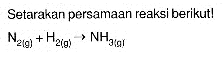 Setarakan persamaan reaksi berikut! N2 (g) + H2 (g) -> NH3 (g) 