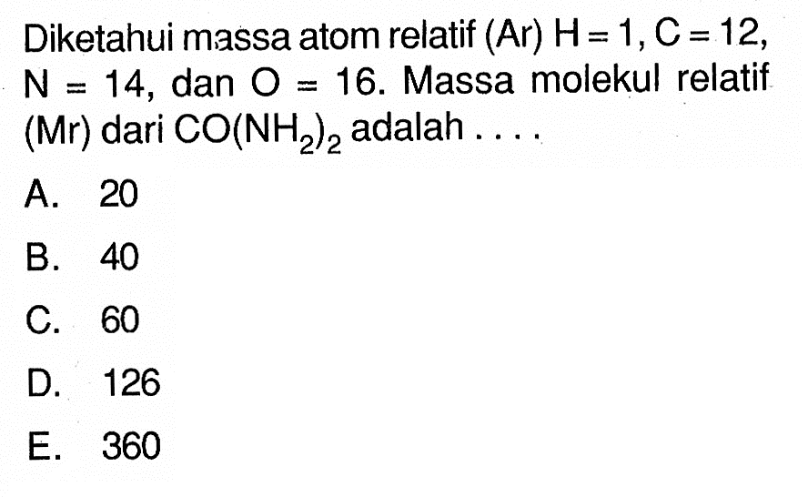 Diketahui massa atom relatif (Ar) H=1, C=12, N=14, dan O=16. Massa molekul relatif (Mr) dari CO(NH2)2  adalah ....

